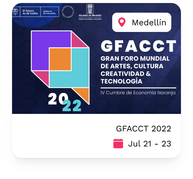 GFACCT - 2022
                                    Gran Foro Mundial de Artes, Cultura, Creatividad y Tecnología. Cuarta Cumbre de Economía Naranja.
                                    Medellín - Julio 21 al 23